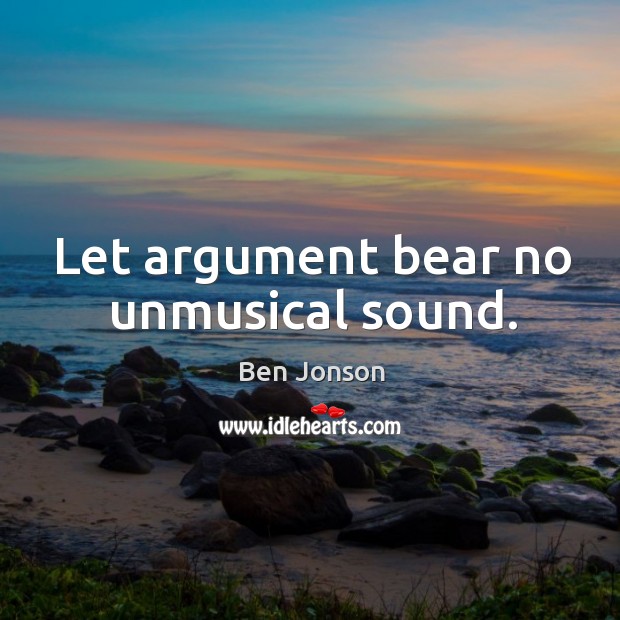 Let argument bear no unmusical sound. Image