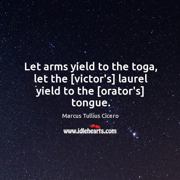 Let arms yield to the toga, let the [victor’s] laurel yield to the [orator’s] tongue. Image