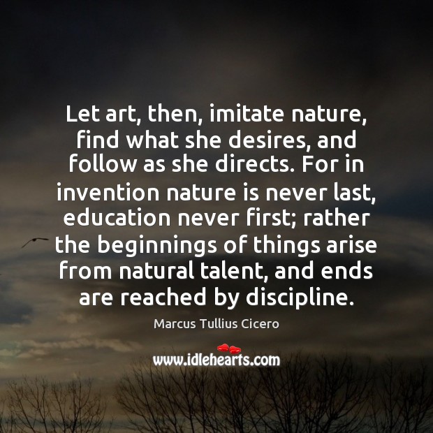 Let art, then, imitate nature, find what she desires, and follow as Marcus Tullius Cicero Picture Quote