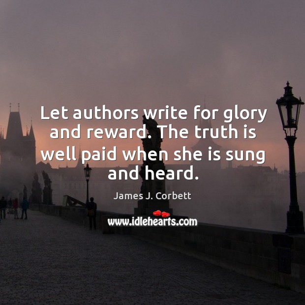 Let authors write for glory and reward. The truth is well paid when she is sung and heard. Truth Quotes Image