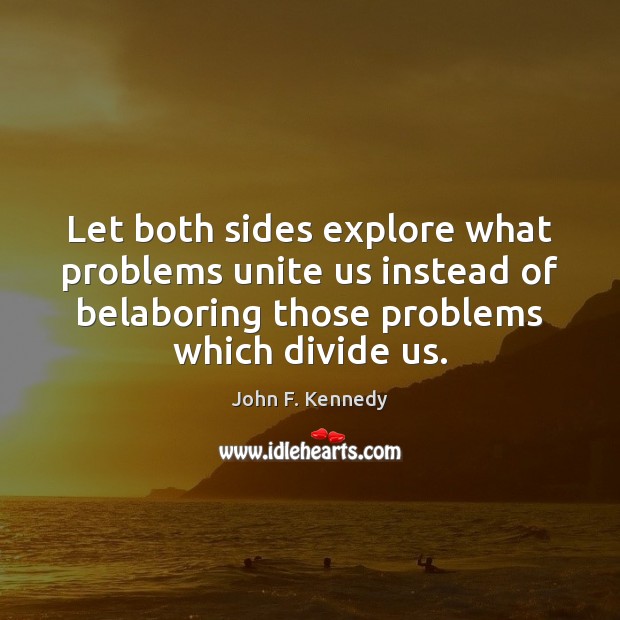Let both sides explore what problems unite us instead of belaboring those Image
