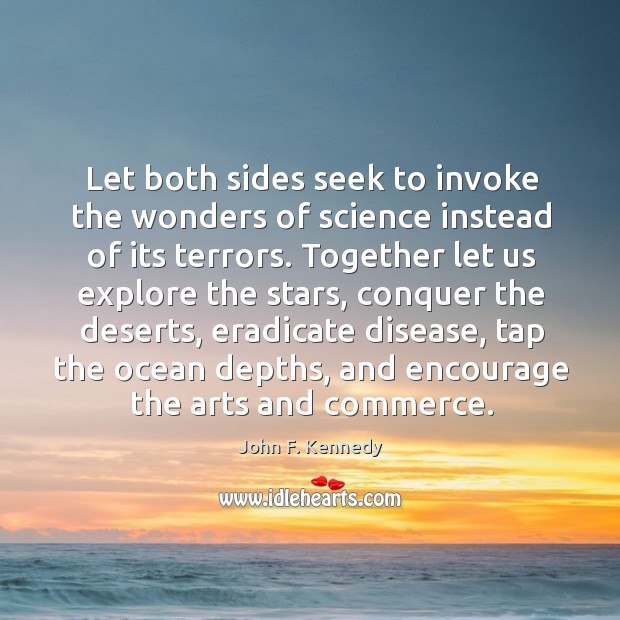 Let both sides seek to invoke the wonders of science instead of its terrors. John F. Kennedy Picture Quote