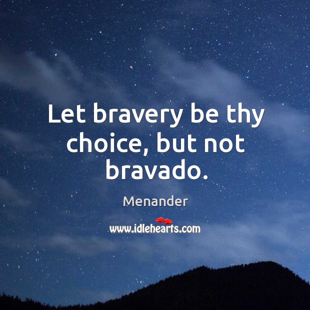 Let bravery be thy choice, but not bravado. Image
