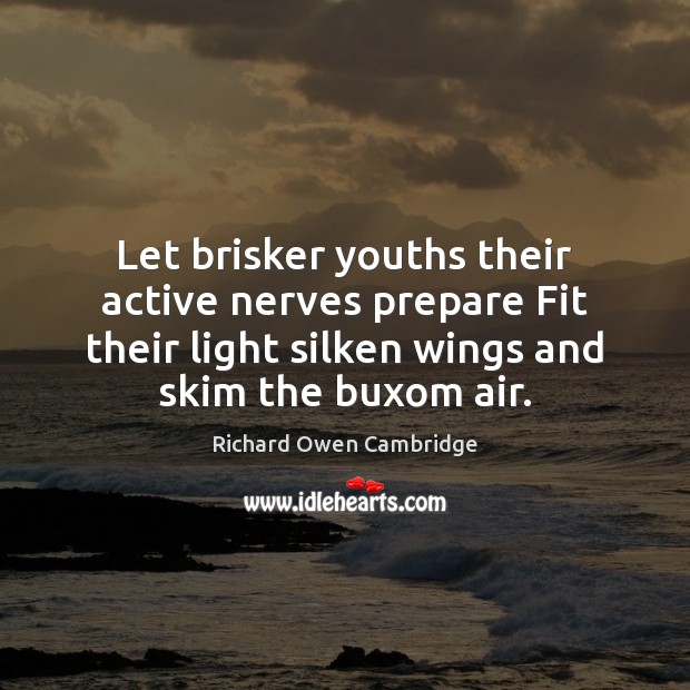 Let brisker youths their active nerves prepare Fit their light silken wings Image