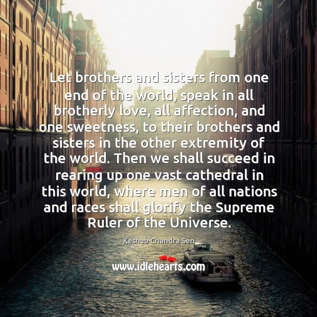 Let brothers and sisters from one end of the world, speak in Keshub Chandra Sen Picture Quote