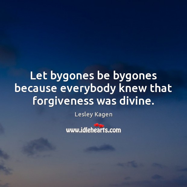Let bygones be bygones because everybody knew that forgiveness was divine. Lesley Kagen Picture Quote