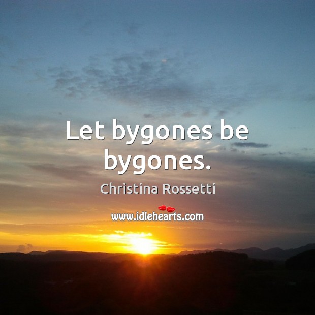Let bygones be bygones. 