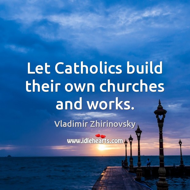 Let Catholics build their own churches and works. Vladimir Zhirinovsky Picture Quote