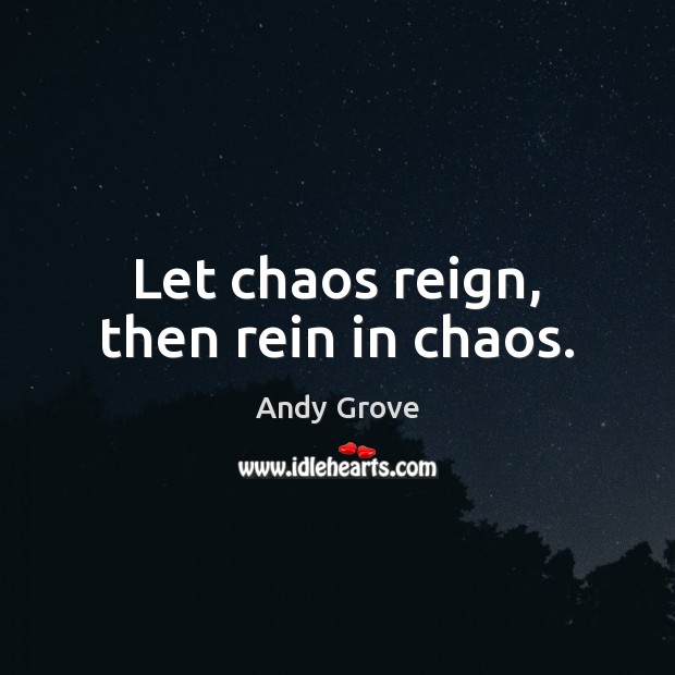 Let chaos reign, then rein in chaos. Andy Grove Picture Quote