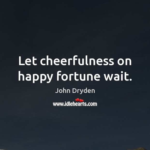 Let cheerfulness on happy fortune wait. John Dryden Picture Quote