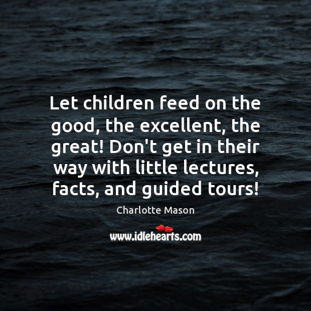 Let children feed on the good, the excellent, the great! Don’t get Charlotte Mason Picture Quote
