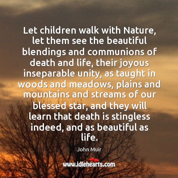Let children walk with nature, let them see the beautiful blendings and communions of death and life 