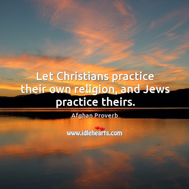 Let christians practice their own religion, and jews practice theirs. Afghan Proverbs Image