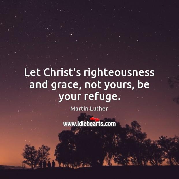 Let Christ’s righteousness and grace, not yours, be your refuge. Image