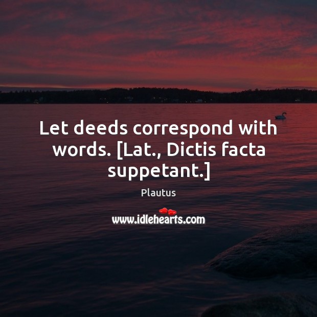 Let deeds correspond with words. [Lat., Dictis facta suppetant.] Image