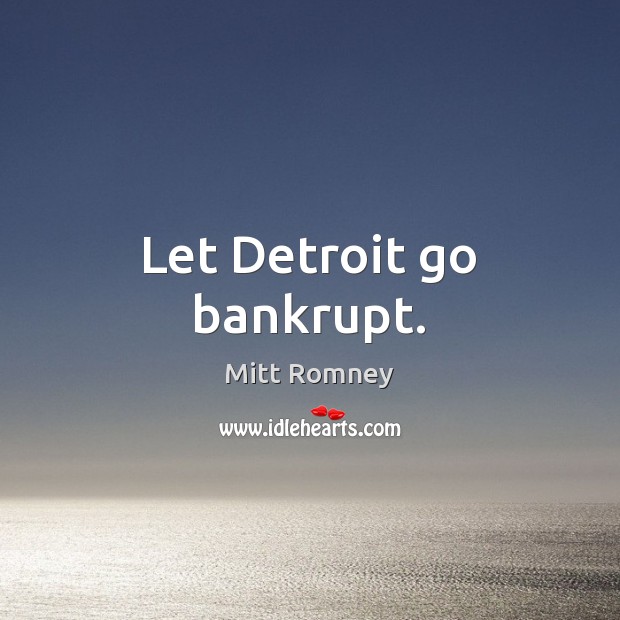 Let Detroit go bankrupt. Mitt Romney Picture Quote