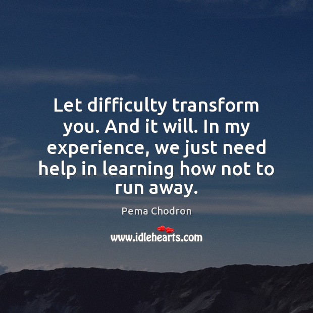Let difficulty transform you. And it will. In my experience, we just Pema Chodron Picture Quote