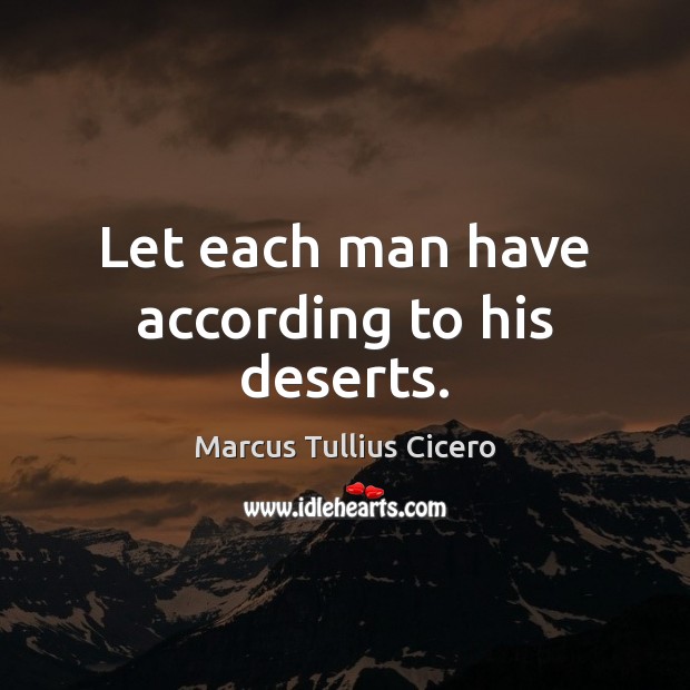 Let each man have according to his deserts. Marcus Tullius Cicero Picture Quote