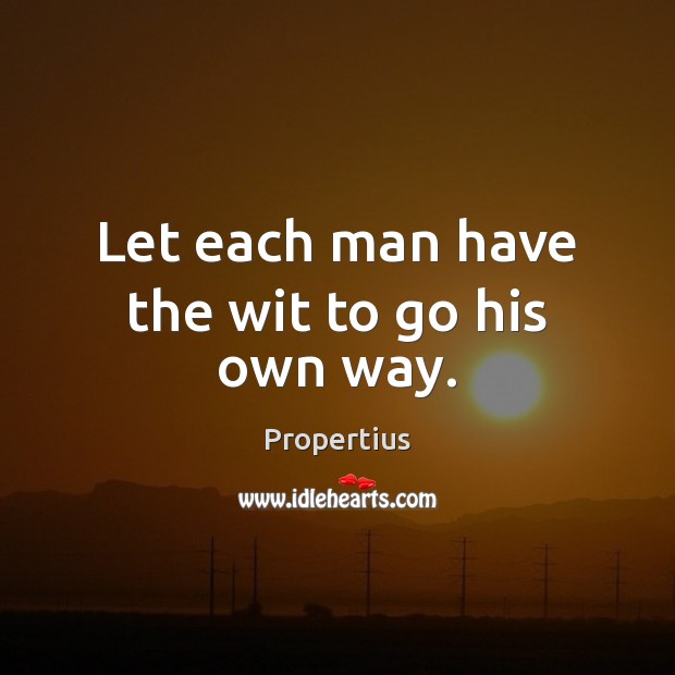 Let each man have the wit to go his own way. Propertius Picture Quote