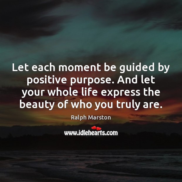 Let each moment be guided by positive purpose. And let your whole Image