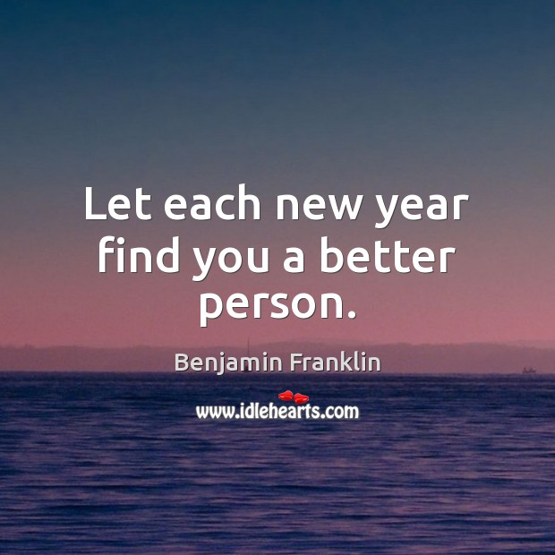 Let each new year find you a better person. 