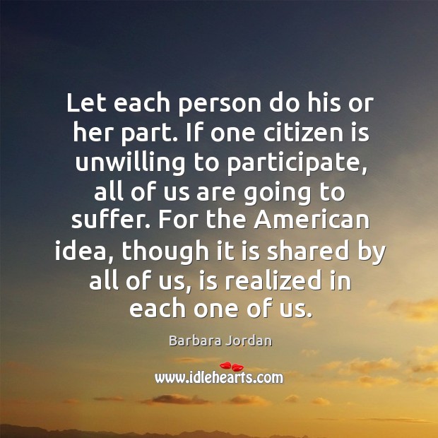 Let each person do his or her part. If one citizen is unwilling to participate Barbara Jordan Picture Quote