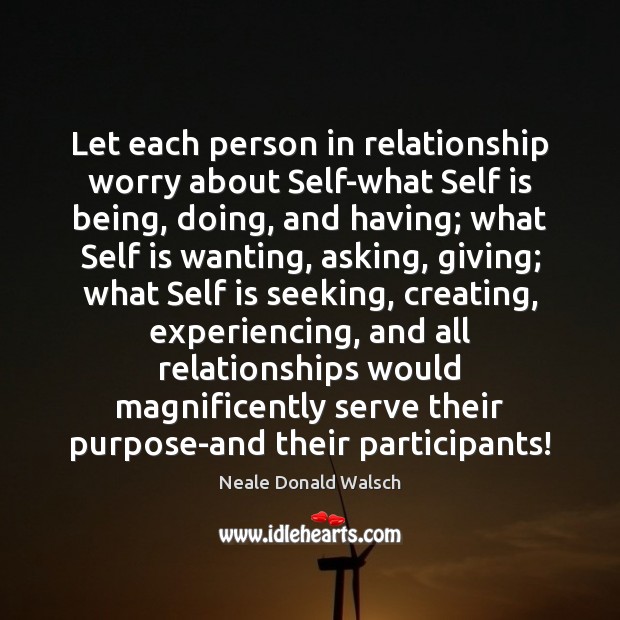 Let each person in relationship worry about Self-what Self is being, doing, Neale Donald Walsch Picture Quote