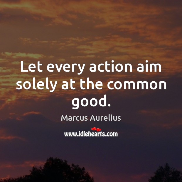 Let every action aim solely at the common good. Marcus Aurelius Picture Quote