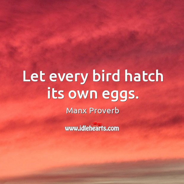 Let every bird hatch its own eggs. Manx Proverbs Image