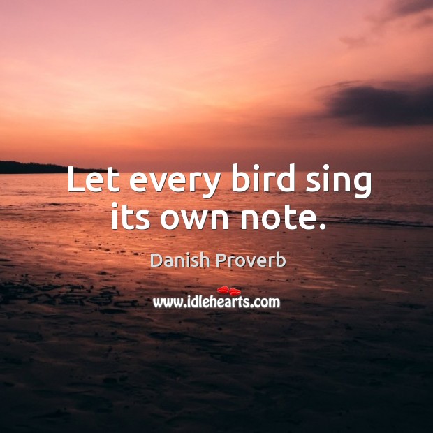 Let every bird sing its own note. Danish Proverbs Image