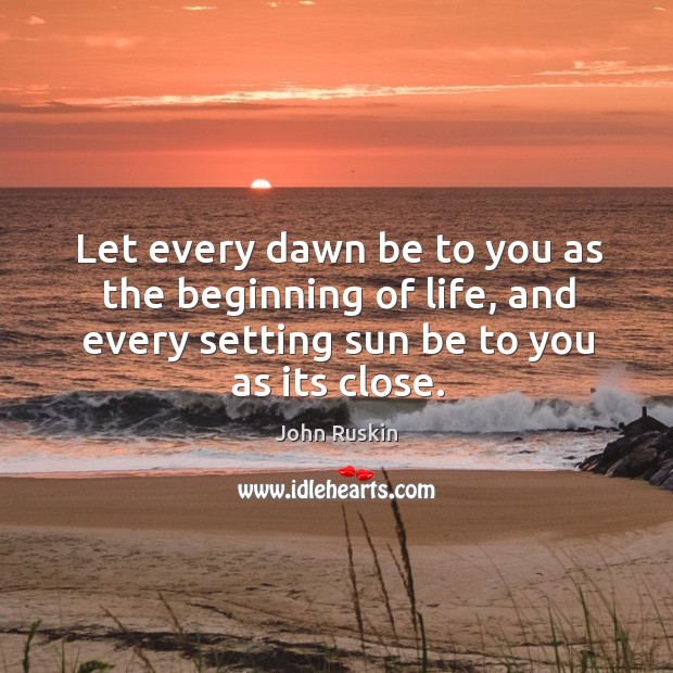 Let every dawn be to you as the beginning of life, and every setting sun be to you as its close. Image