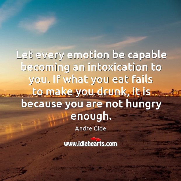 Let every emotion be capable becoming an intoxication to you. If what Andre Gide Picture Quote
