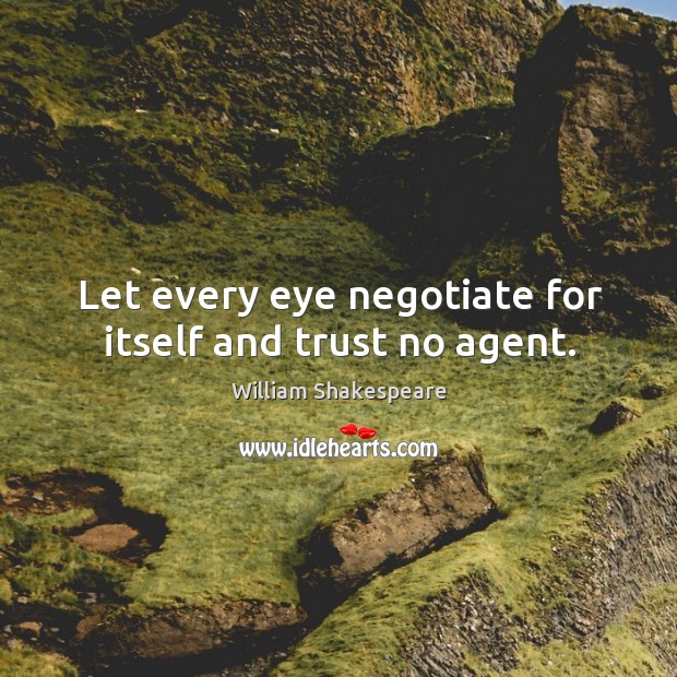 Let every eye negotiate for itself and trust no agent. William Shakespeare Picture Quote