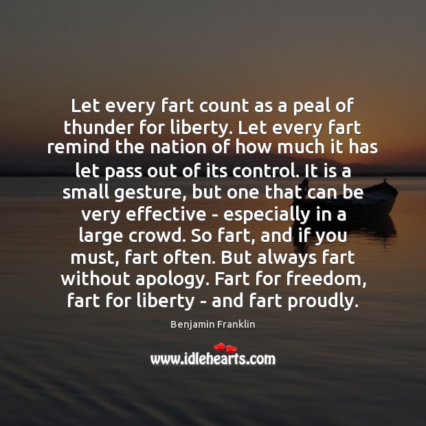 Let every fart count as a peal of thunder for liberty. Let Benjamin Franklin Picture Quote