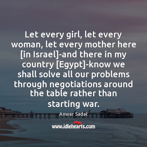 Let every girl, let every woman, let every mother here [in Israel] Anwar Sadat Picture Quote
