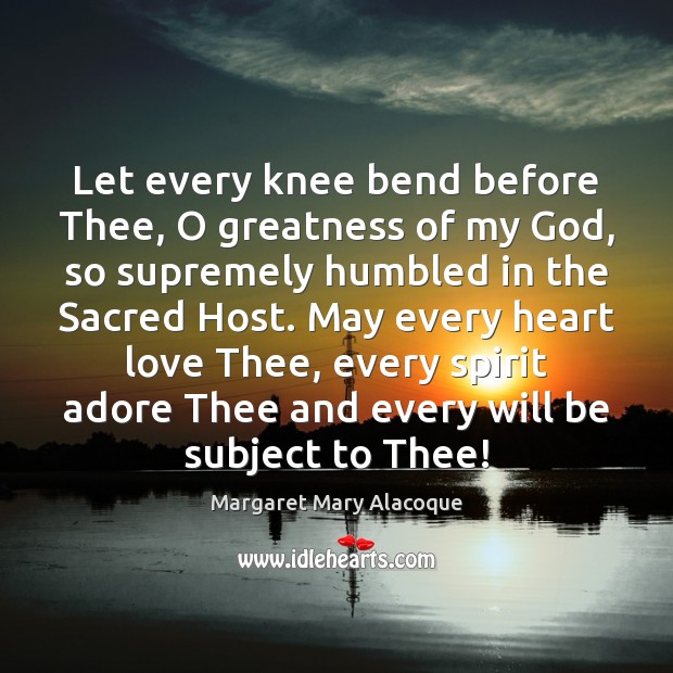 Let every knee bend before Thee, O greatness of my God, so Margaret Mary Alacoque Picture Quote