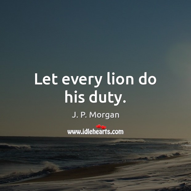 Let every lion do his duty. J. P. Morgan Picture Quote