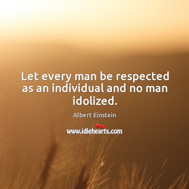 Let every man be respected as an individual and no man idolized. Image