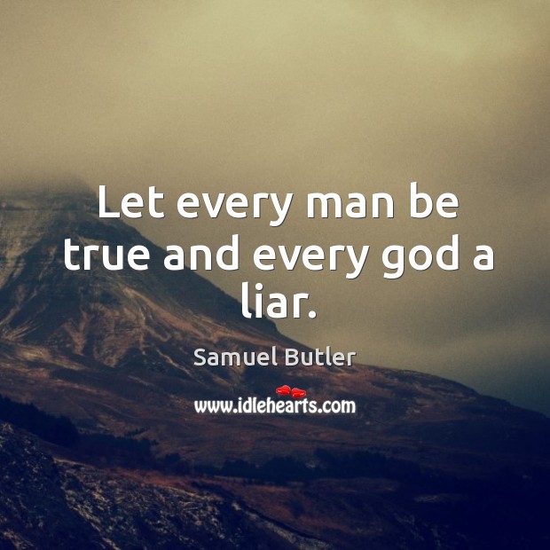 Let every man be true and every Godd a liar. Samuel Butler Picture Quote
