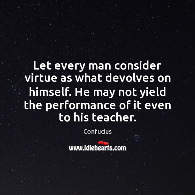 Let every man consider virtue as what devolves on himself. He may Confucius Picture Quote