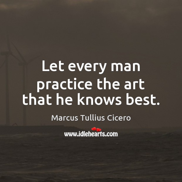 Let every man practice the art that he knows best. Image