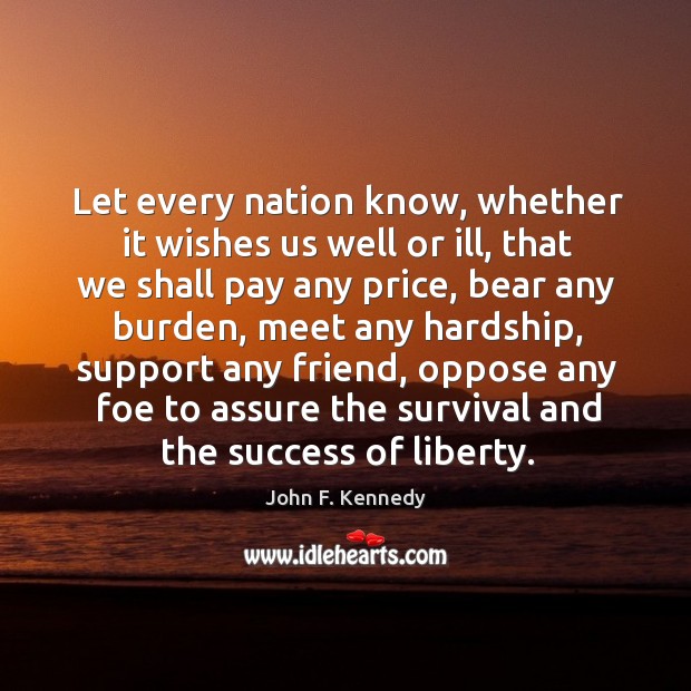 Let every nation know, whether it wishes us well or ill John F. Kennedy Picture Quote