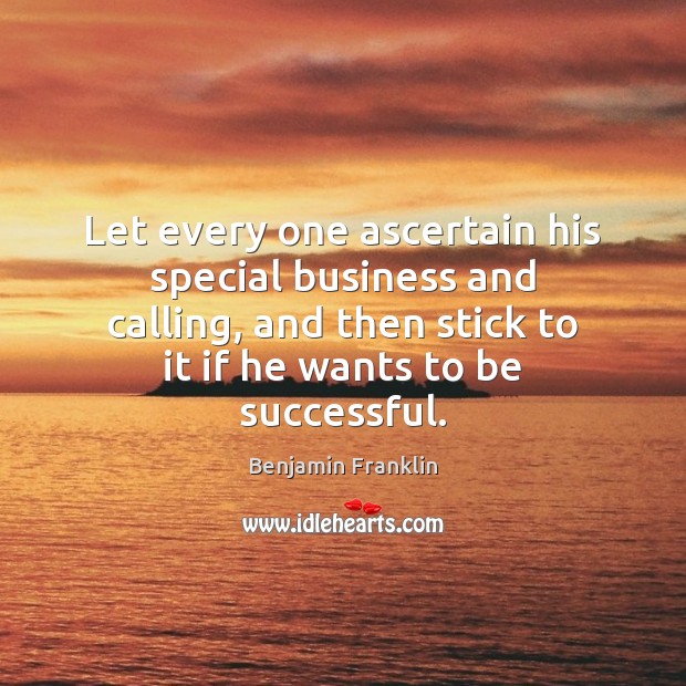Let every one ascertain his special business and calling, and then stick 