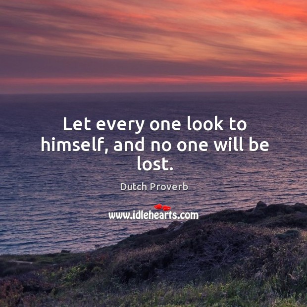 Let every one look to himself, and no one will be lost. Dutch Proverbs Image