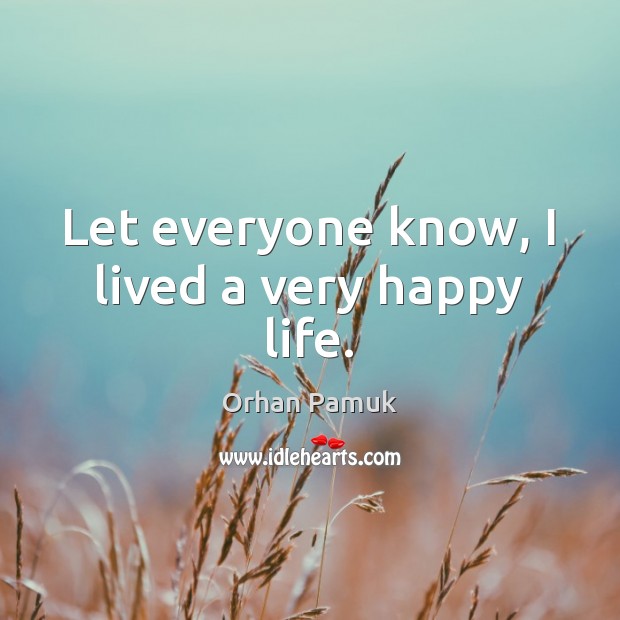 Let everyone know, I lived a very happy life. Orhan Pamuk Picture Quote