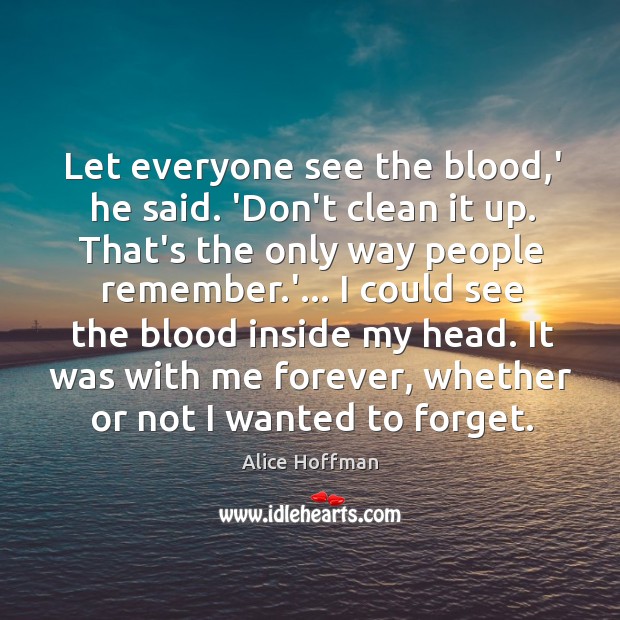 Let everyone see the blood,’ he said. ‘Don’t clean it up. Image