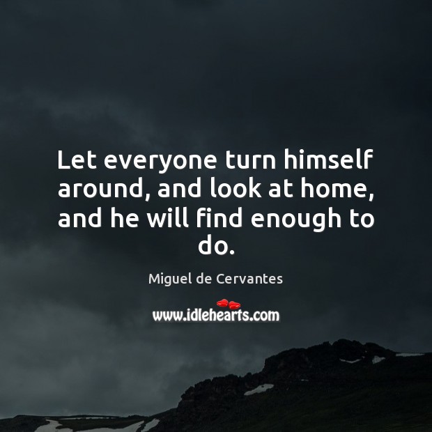 Let everyone turn himself around, and look at home, and he will find enough to do. Image