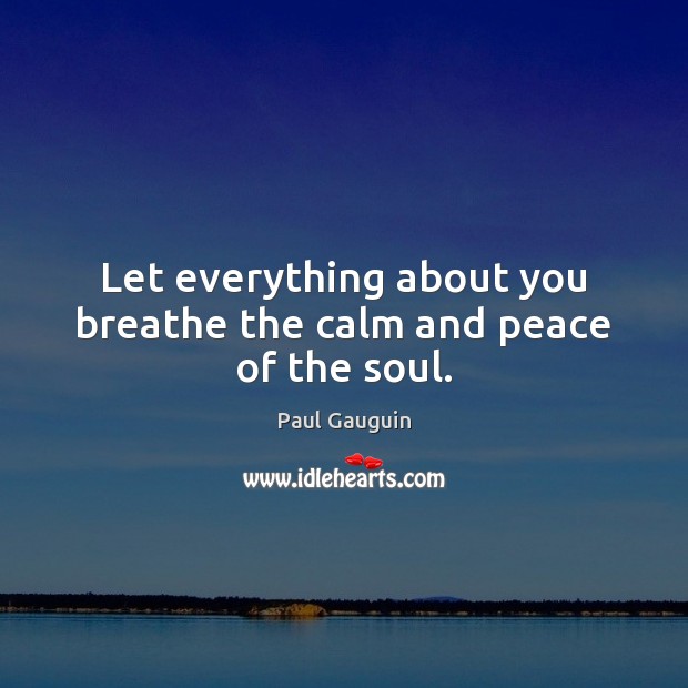 Let everything about you breathe the calm and peace of the soul. Paul Gauguin Picture Quote