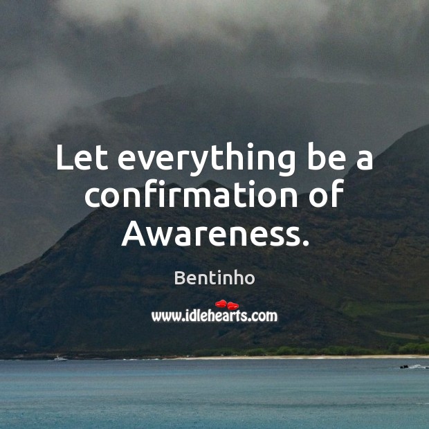 Let everything be a confirmation of Awareness. Image