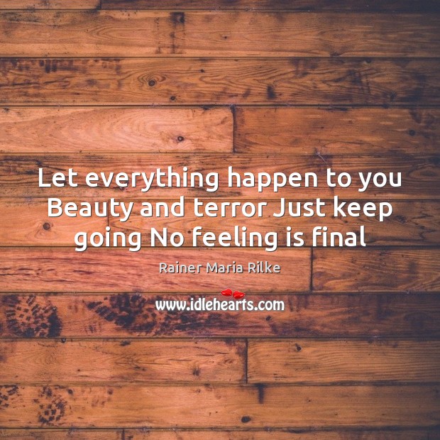 Let everything happen to you Beauty and terror Just keep going No feeling is final Rainer Maria Rilke Picture Quote